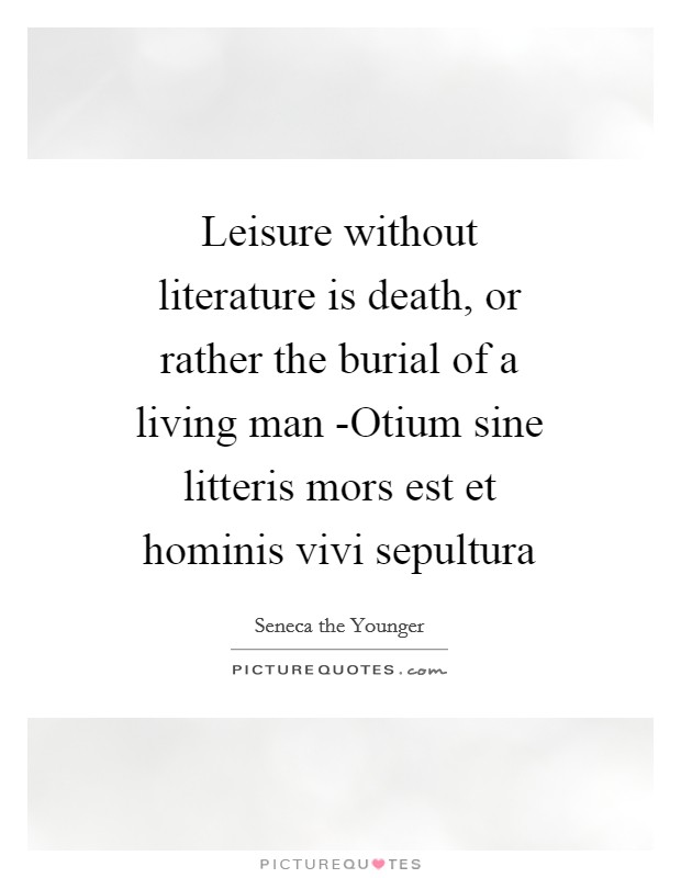 Leisure without literature is death, or rather the burial of a living man -Otium sine litteris mors est et hominis vivi sepultura Picture Quote #1