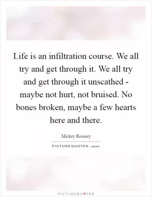 Life is an infiltration course. We all try and get through it. We all try and get through it unscathed - maybe not hurt, not bruised. No bones broken, maybe a few hearts here and there Picture Quote #1