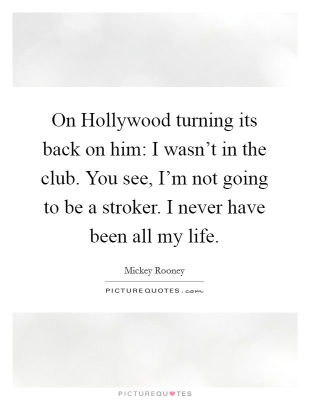 On Hollywood turning its back on him: I wasn't in the club. You see, I'm not going to be a stroker. I never have been all my life Picture Quote #1