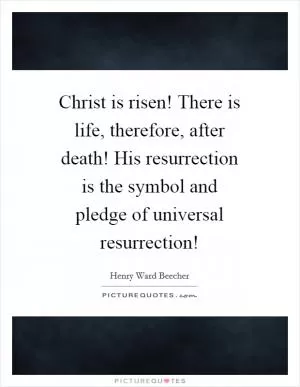 Christ is risen! There is life, therefore, after death! His resurrection is the symbol and pledge of universal resurrection! Picture Quote #1