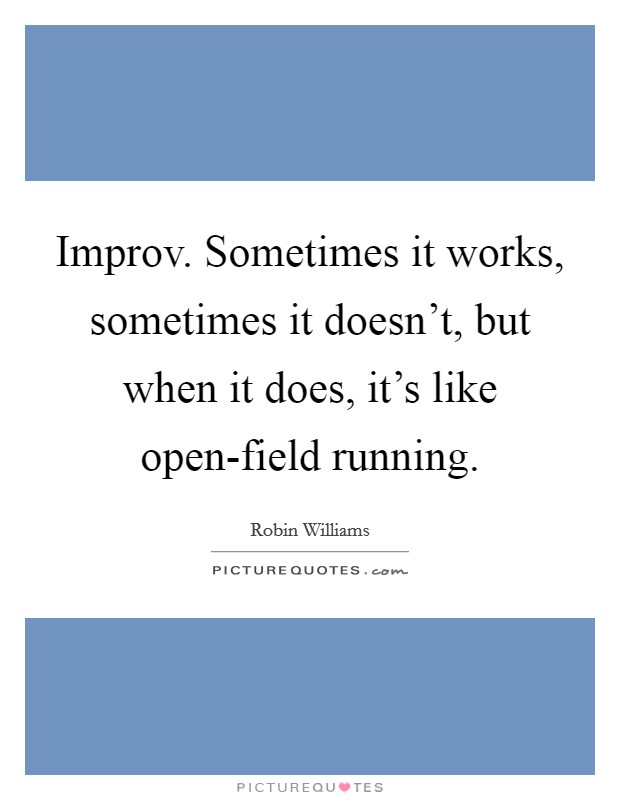Improv. Sometimes it works, sometimes it doesn't, but when it does, it's like open-field running Picture Quote #1