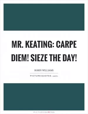 Mr. Keating: Carpe Diem! Sieze the day! Picture Quote #1