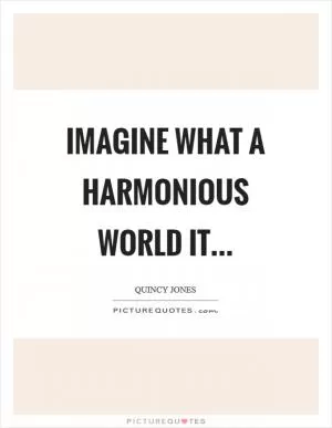 Imagine what a harmonious world it Picture Quote #1