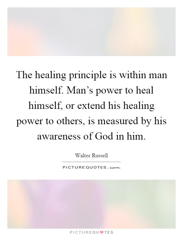 The healing principle is within man himself. Man's power to heal himself, or extend his healing power to others, is measured by his awareness of God in him Picture Quote #1