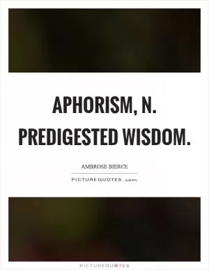 APHORISM, n. Predigested wisdom Picture Quote #1