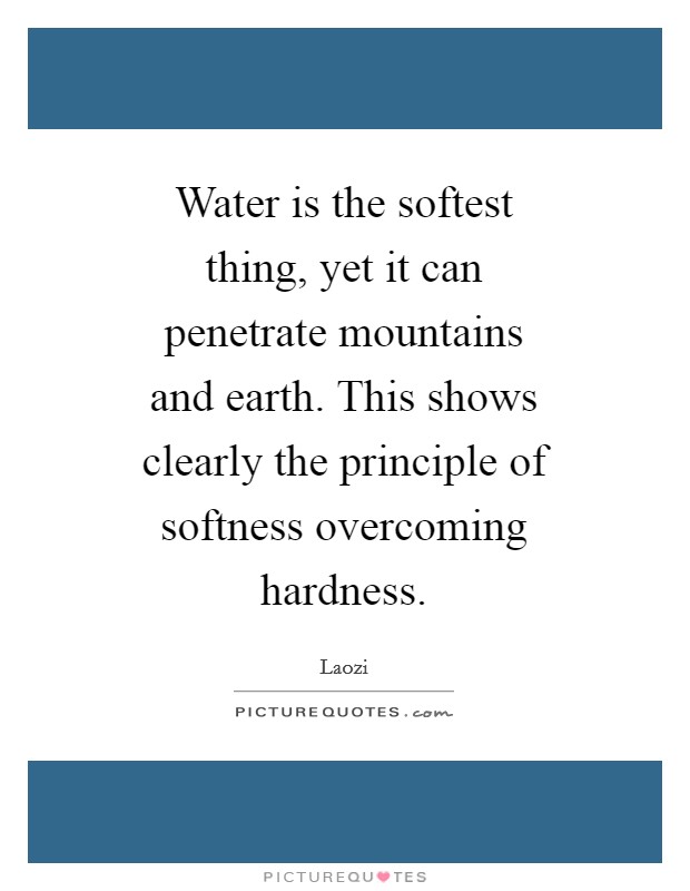 Water is the softest thing, yet it can penetrate mountains and earth. This shows clearly the principle of softness overcoming hardness Picture Quote #1