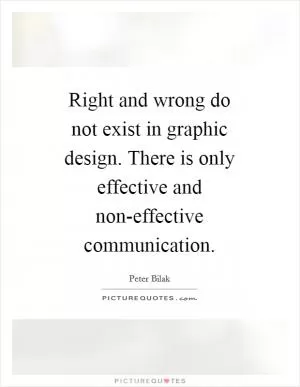 Right and wrong do not exist in graphic design. There is only effective and non-effective communication Picture Quote #1