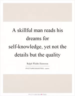 A skillful man reads his dreams for self-knowledge, yet not the details but the quality Picture Quote #1