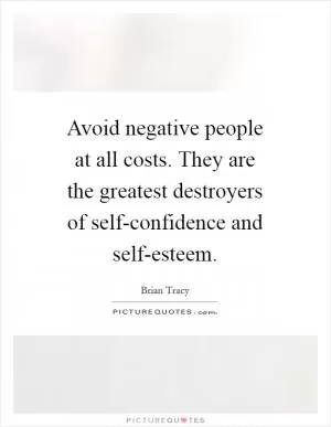 Avoid negative people at all costs. They are the greatest destroyers of self-confidence and self-esteem Picture Quote #1