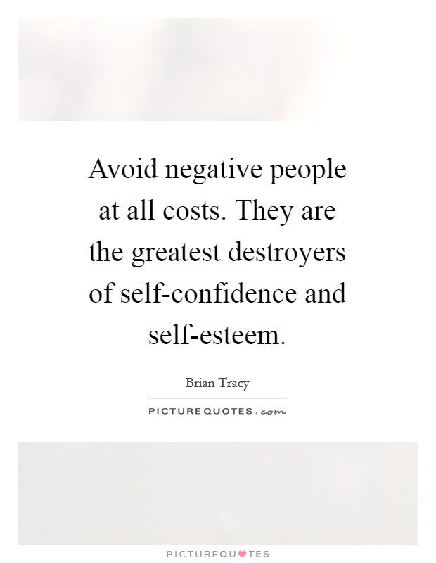 Avoid negative people at all costs. They are the greatest destroyers of self-confidence and self-esteem Picture Quote #1