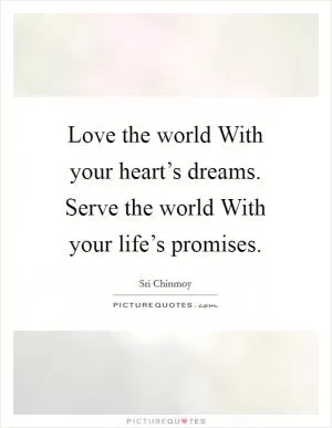 Love the world With your heart’s dreams. Serve the world With your life’s promises Picture Quote #1