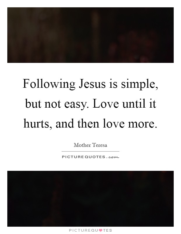 Following Jesus is simple, but not easy. Love until it hurts, and then love more Picture Quote #1