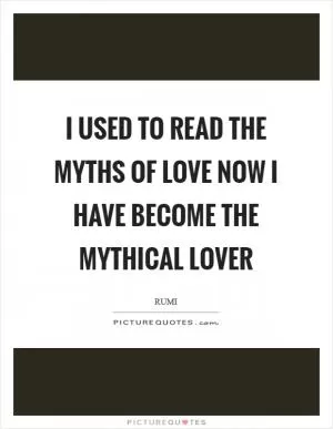 I used to read the myths of love Now I have become the mythical lover Picture Quote #1