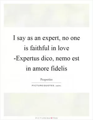 I say as an expert, no one is faithful in love -Expertus dico, nemo est in amore fidelis Picture Quote #1