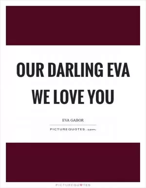 Our Darling Eva We Love You Picture Quote #1