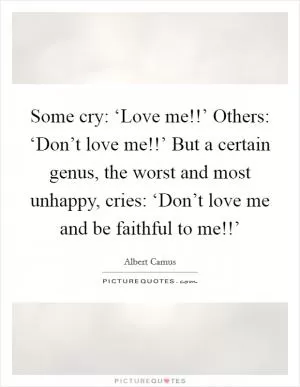 Some cry: ‘Love me!!’ Others: ‘Don’t love me!!’ But a certain genus, the worst and most unhappy, cries: ‘Don’t love me and be faithful to me!!’ Picture Quote #1
