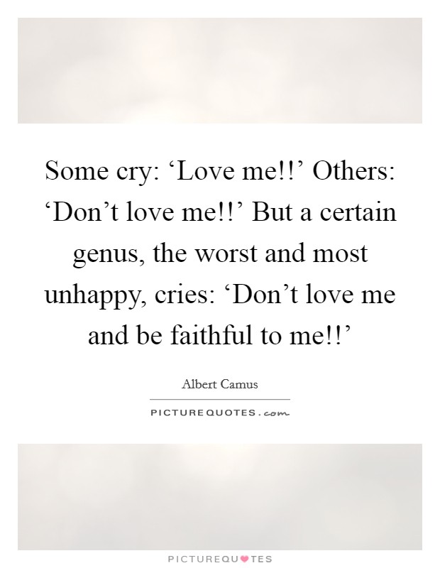 Some cry: ‘Love me!!' Others: ‘Don't love me!!' But a certain genus, the worst and most unhappy, cries: ‘Don't love me and be faithful to me!!' Picture Quote #1