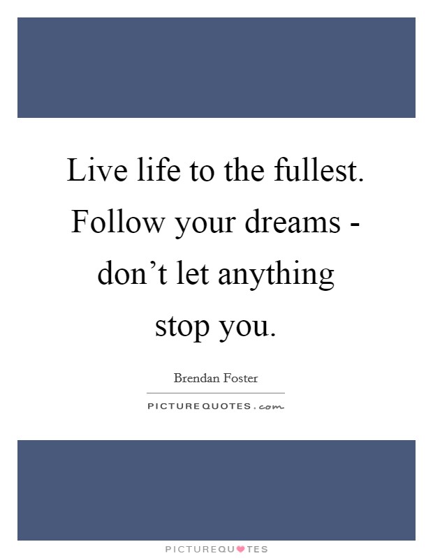 Live life to the fullest. Follow your dreams - don't let anything stop you Picture Quote #1