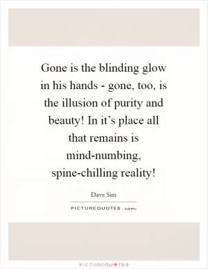Gone is the blinding glow in his hands - gone, too, is the illusion of purity and beauty! In it’s place all that remains is mind-numbing, spine-chilling reality! Picture Quote #1