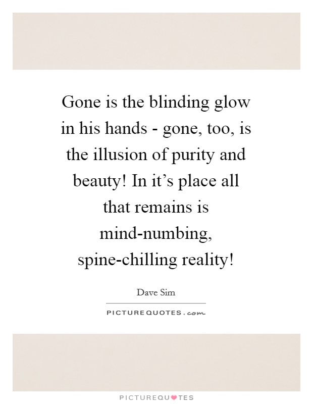 Gone is the blinding glow in his hands - gone, too, is the illusion of purity and beauty! In it's place all that remains is mind-numbing, spine-chilling reality! Picture Quote #1