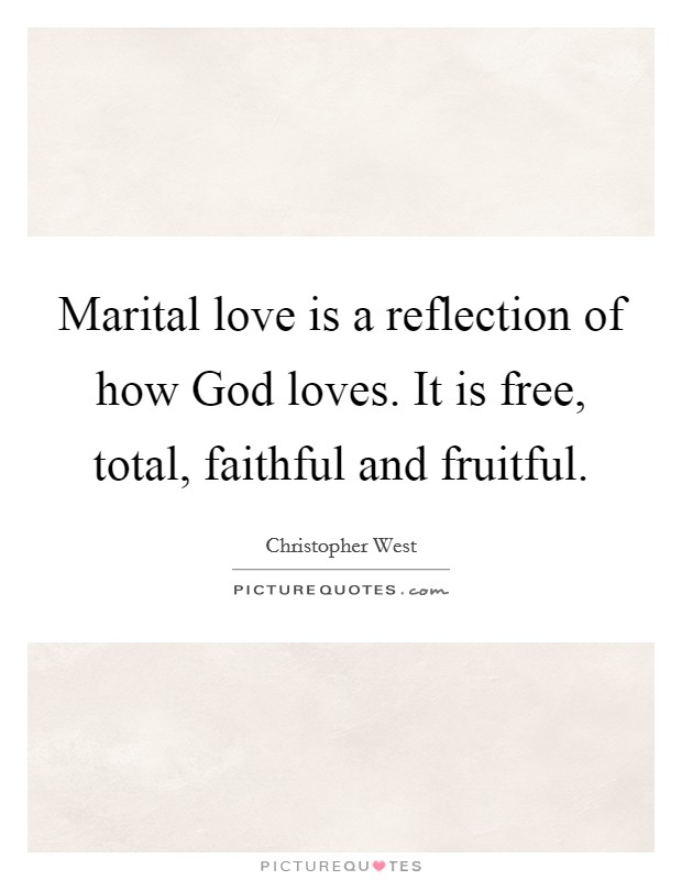Marital love is a reflection of how God loves. It is free, total, faithful and fruitful Picture Quote #1