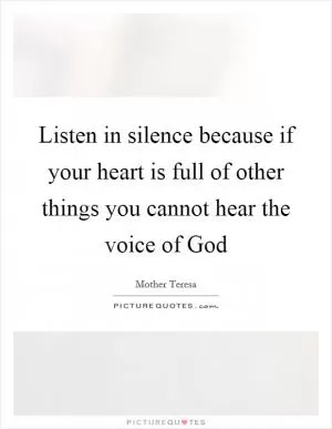 Listen in silence because if your heart is full of other things you cannot hear the voice of God Picture Quote #1