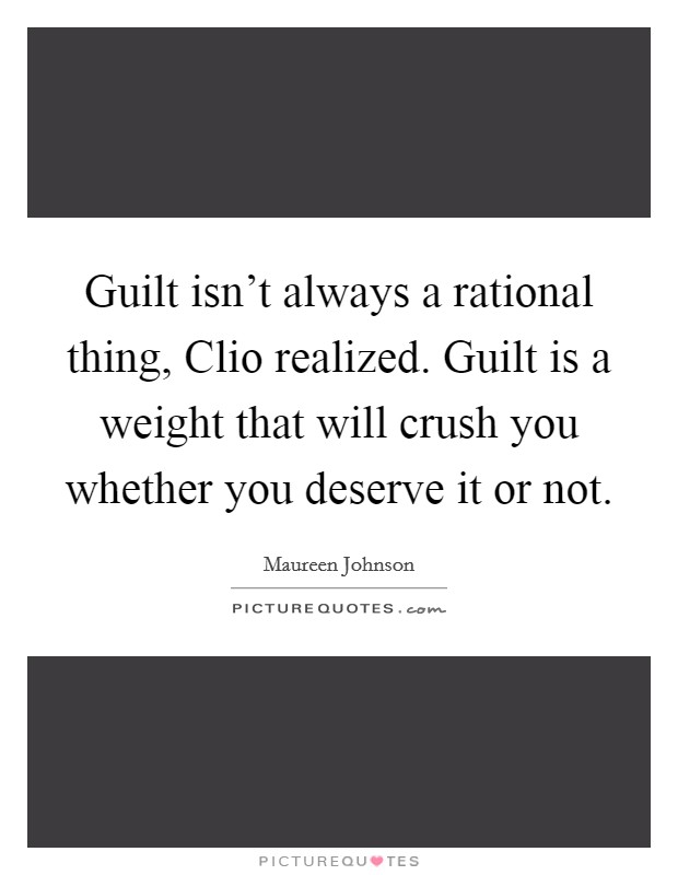 Guilt isn't always a rational thing, Clio realized. Guilt is a weight that will crush you whether you deserve it or not Picture Quote #1