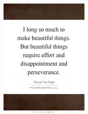 I long so much to make beautiful things. But beautiful things require effort and disappointment and perseverance Picture Quote #1