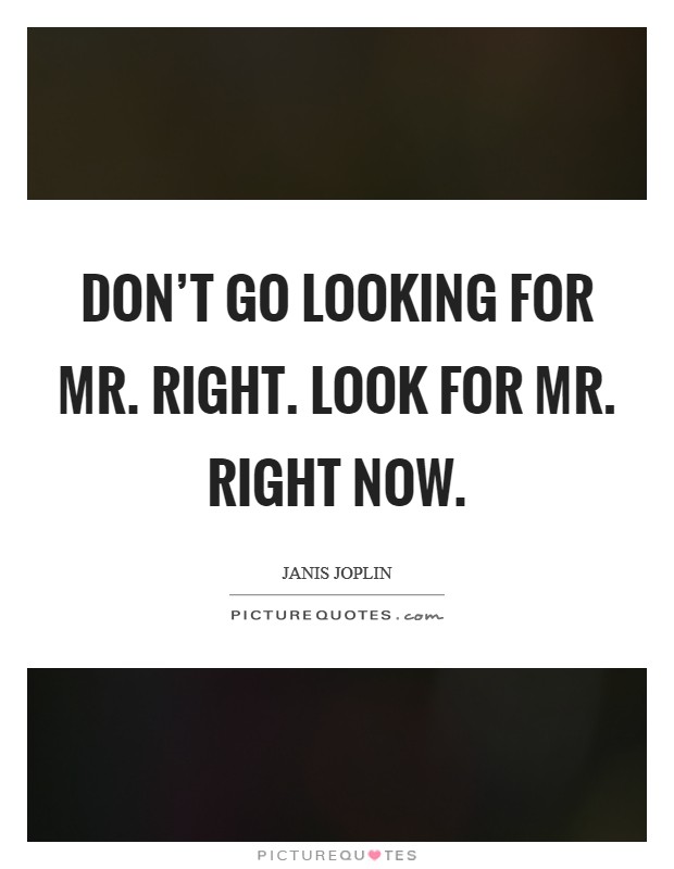 Don't go looking for Mr. Right. Look for Mr. Right Now Picture Quote #1
