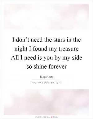 I don’t need the stars in the night I found my treasure All I need is you by my side so shine forever Picture Quote #1