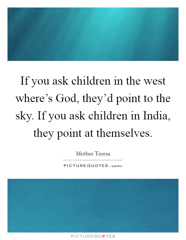 If you ask children in the west where's God, they'd point to the sky. If you ask children in India, they point at themselves Picture Quote #1