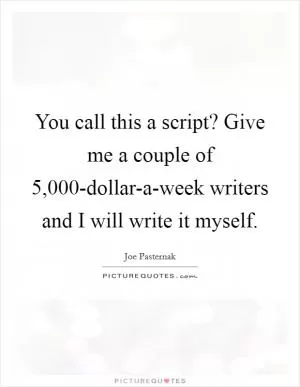 You call this a script? Give me a couple of 5,000-dollar-a-week writers and I will write it myself Picture Quote #1