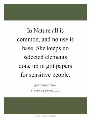 In Nature all is common, and no use is base. She keeps no selected elements done up in gilt papers for sensitive people Picture Quote #1