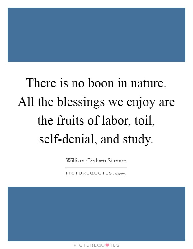 There is no boon in nature. All the blessings we enjoy are the fruits of labor, toil, self-denial, and study Picture Quote #1