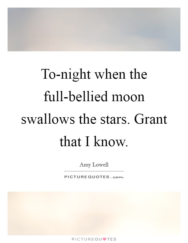 To-night when the full-bellied moon swallows the stars. Grant that I know Picture Quote #1