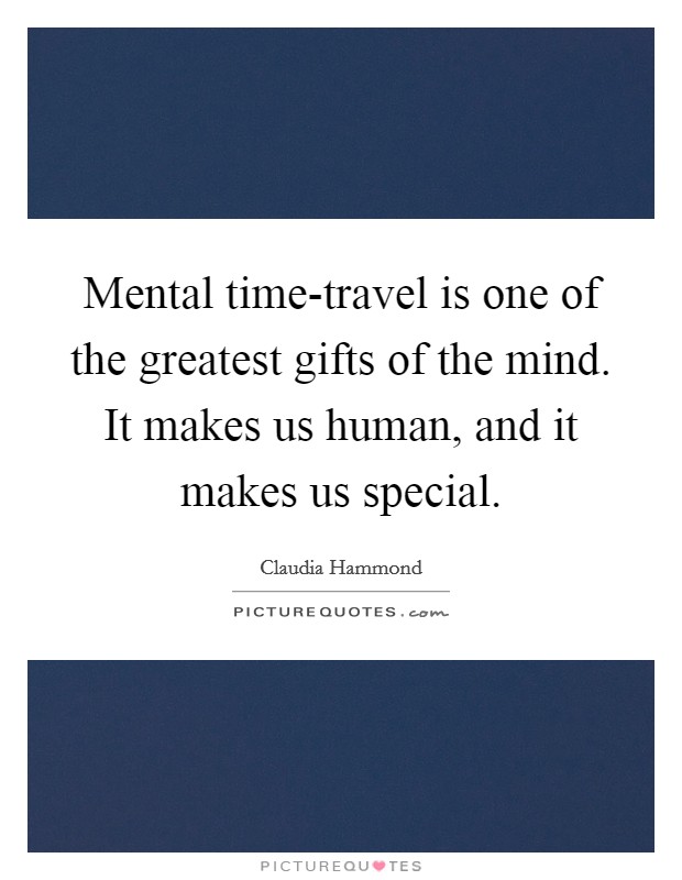 Mental time-travel is one of the greatest gifts of the mind. It makes us human, and it makes us special Picture Quote #1