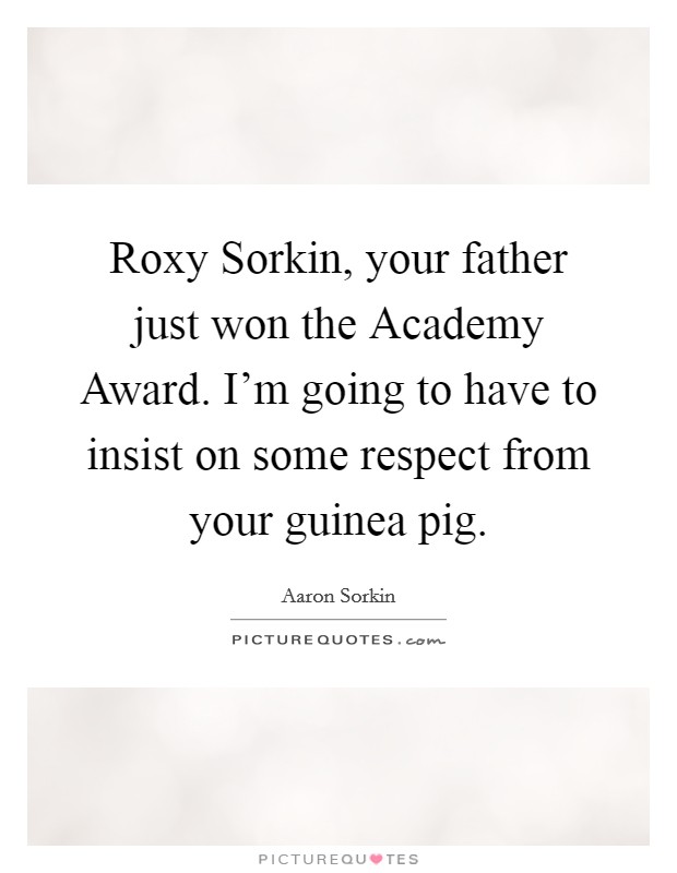 Roxy Sorkin, your father just won the Academy Award. I'm going to have to insist on some respect from your guinea pig Picture Quote #1