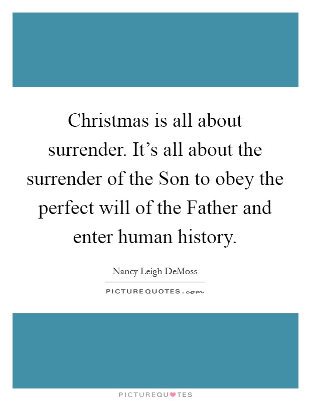 Christmas is all about surrender. It's all about the surrender of the Son to obey the perfect will of the Father and enter human history Picture Quote #1