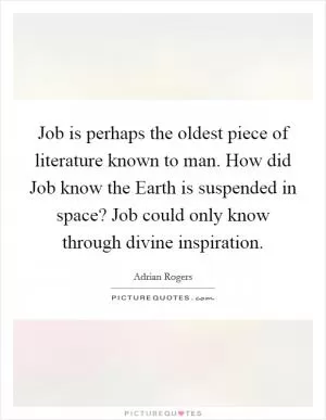 Job is perhaps the oldest piece of literature known to man. How did Job know the Earth is suspended in space? Job could only know through divine inspiration Picture Quote #1