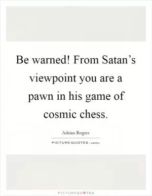 Be warned! From Satan’s viewpoint you are a pawn in his game of cosmic chess Picture Quote #1