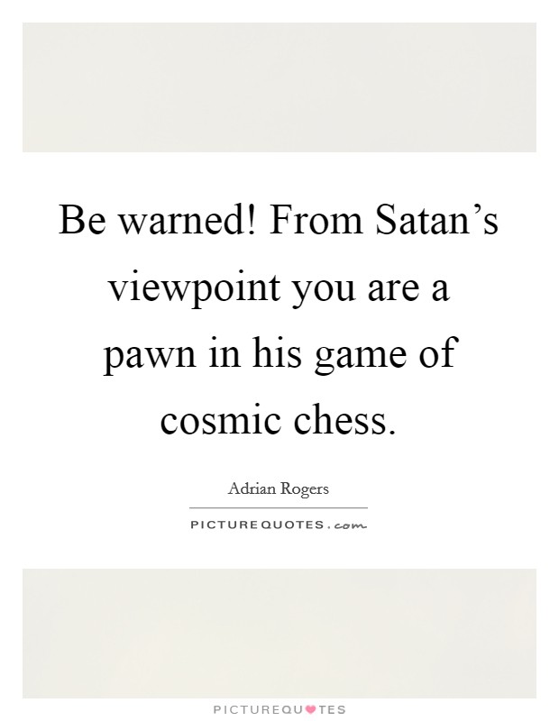 Be warned! From Satan's viewpoint you are a pawn in his game of cosmic chess Picture Quote #1