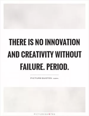 There is no innovation and creativity without failure. Period Picture Quote #1
