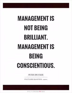 Management is not being brilliant. Management is being conscientious Picture Quote #1
