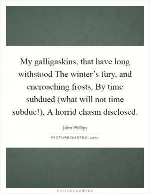 My galligaskins, that have long withstood The winter’s fury, and encroaching frosts, By time subdued (what will not time subdue!), A horrid chasm disclosed Picture Quote #1