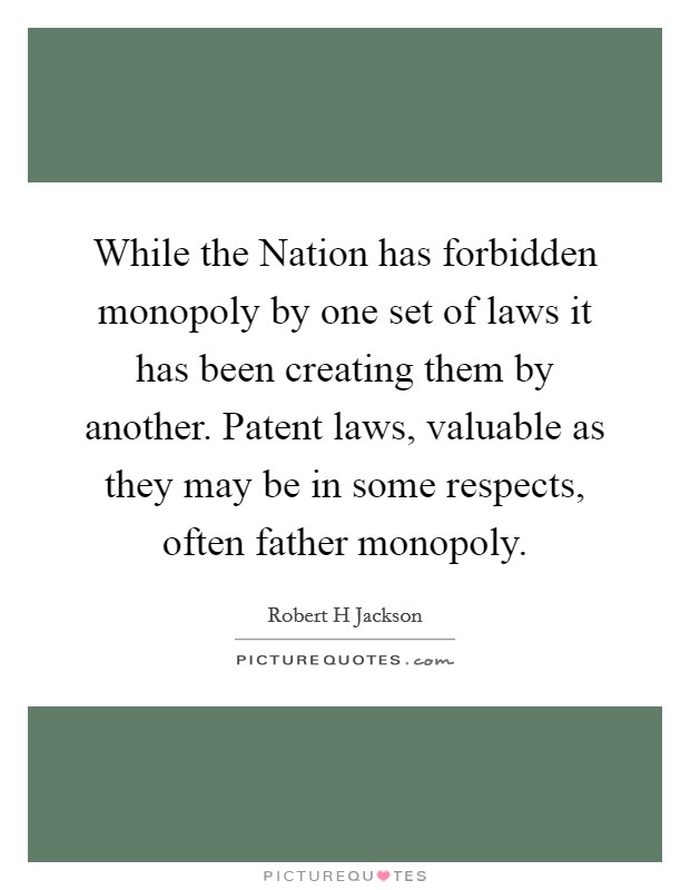 While the Nation has forbidden monopoly by one set of laws it has been creating them by another. Patent laws, valuable as they may be in some respects, often father monopoly Picture Quote #1