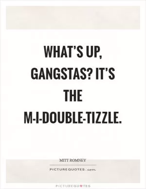 What’s up, gangstas? It’s the M-I-Double-Tizzle Picture Quote #1