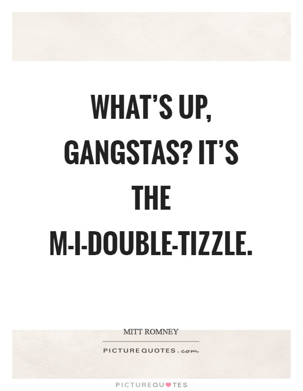 What's up, gangstas? It's the M-I-Double-Tizzle Picture Quote #1