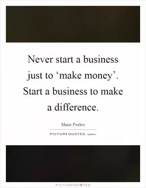 Never start a business just to ‘make money’. Start a business to make a difference Picture Quote #1