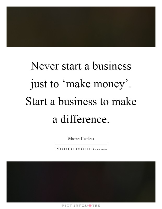 Never start a business just to ‘make money'. Start a business to make a difference Picture Quote #1