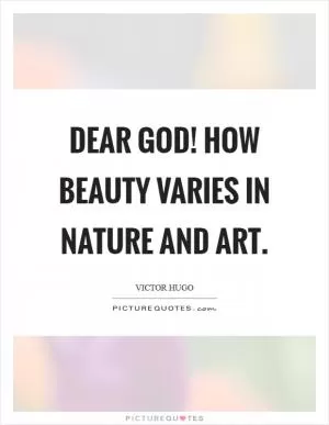 Dear God! how beauty varies in nature and art Picture Quote #1